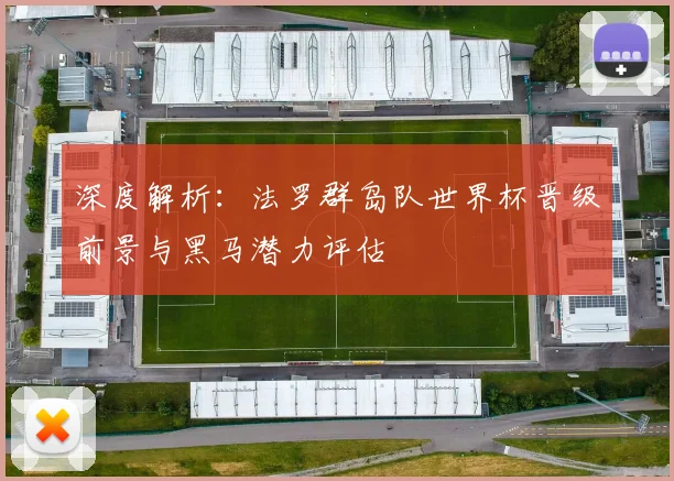 深度解析：法罗群岛队世界杯晋级前景与黑马潜力评估