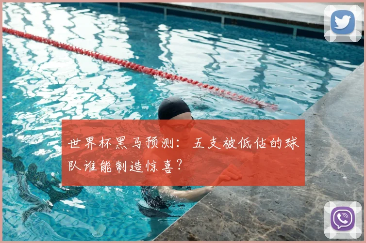 世界杯黑马预测:五支被低估的球队谁能制造惊喜?