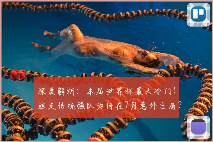 深度解析：本届世界杯最大冷门！这支传统强队为何在7月意外出局？