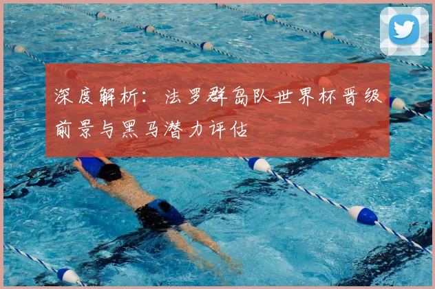 深度解析:法罗群岛队世界杯晋级前景与黑马潜力评估