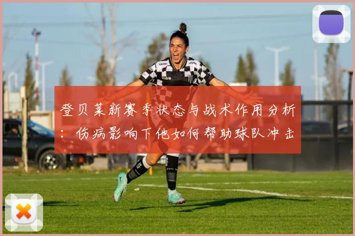 登贝莱新赛季状态与战术作用分析：伤病影响下他如何帮助球队冲击冠军