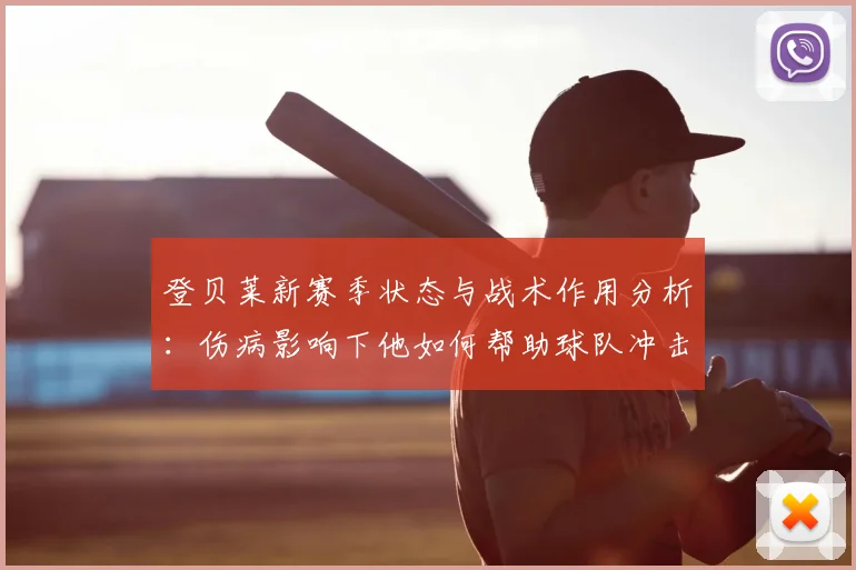 登贝莱新赛季状态与战术作用分析:伤病影响下他如何帮助球队冲击冠军